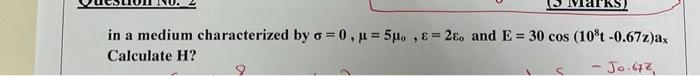 A In A Medium Characterized By O 0 U 5m 2 O And E 30 Cos 10 T 0 67z Ax Calculate H Jo 672 1