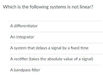 Which Is The Following Systems Is Not Linear A Differentiator An Integrator A System That Delays A Signal By A Fixed Ti 1