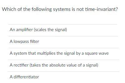 Which Of The Following Systems Is Not Time Invariant An Amplifier Scales The Signal A Lowpass Filter A System That Mu 1