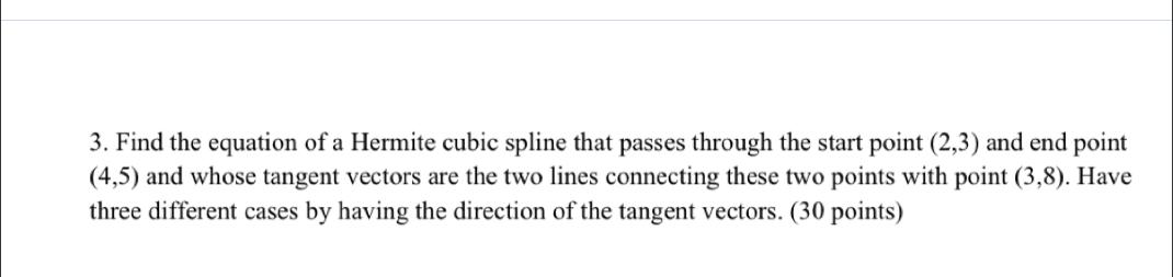 3 Find The Equation Of A Hermite Cubic Spline That Passes Through The Start Point 2 3 And End Point 4 5 And Whose T 1