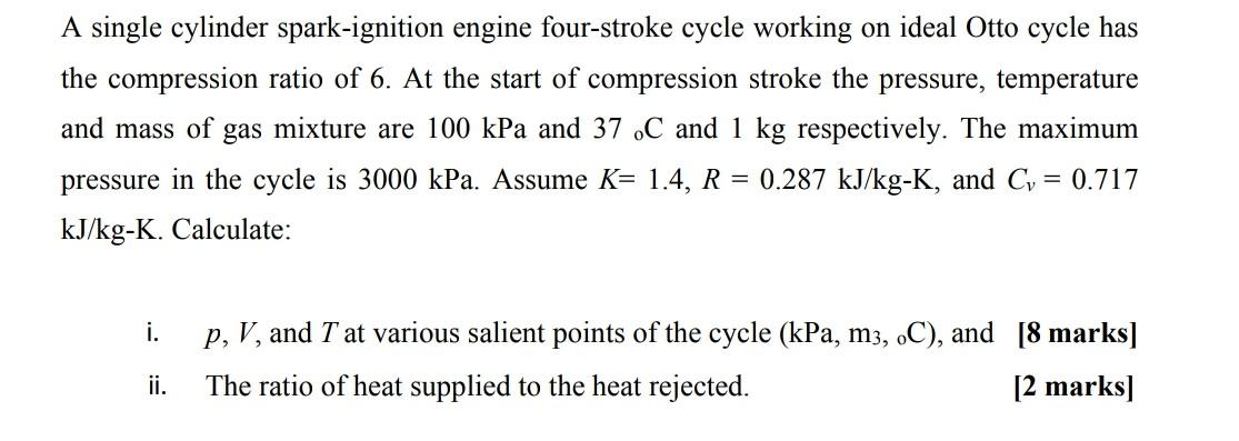 A Single Cylinder Spark Ignition Engine Four Stroke Cycle Working On Ideal Otto Cycle Has The Compression Ratio Of 6 At 1