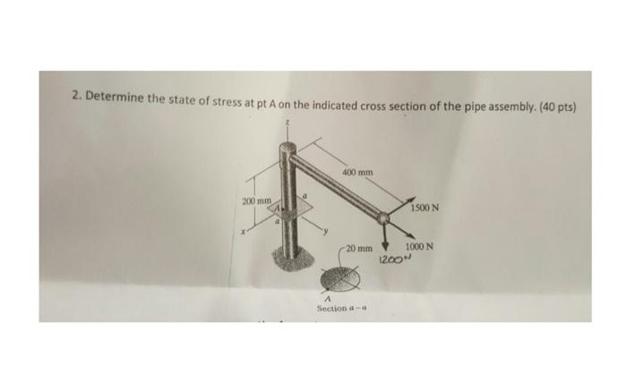2 Determine The State Of Stress At Pt A On The Indicated Cross Section Of The Pipe Assembly 40 Pts 200 Mm 400 Mm 20 1