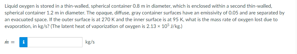 Liquid Oxygen Is Stored In A Thin Walled Spherical Container 0 8 M In Diameter Which Is Enclosed Within A Second Thin 1
