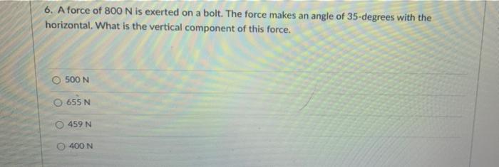 6 A Force Of 800 N Is Exerted On A Bolt The Force Makes An Angle Of 35 Degrees With The Horizontal What Is The Vertic 1
