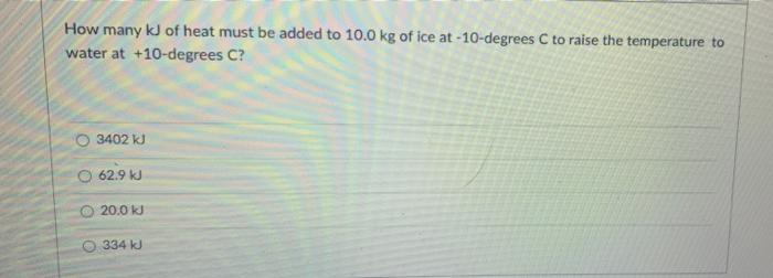 How Many Kj Of Heat Must Be Added To 10 0 Kg Of Ice At 10 Degrees C To Raise The Temperature To Water At 10 Degrees C 1