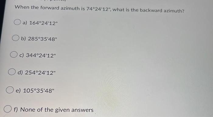 When The Forward Azimuth Is 74 24 12 What Is The Backward Azimuth A 164 24 12 Ob 285 35 48 C 344 24 12 D 254 2 1