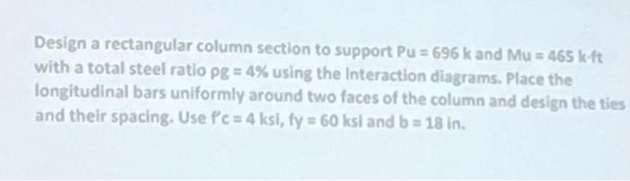 Design A Rectangular Column Section To Support Pu 696 K And Mu 465 K Ft With A Total Steel Ratio Pg 4 Using The In 1