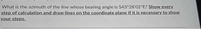 What Is The Azimuth Of The Line Whose Bearing Angle Is S43 28 02 E Show Every Step Of Calculation And Draw Lines On The 1