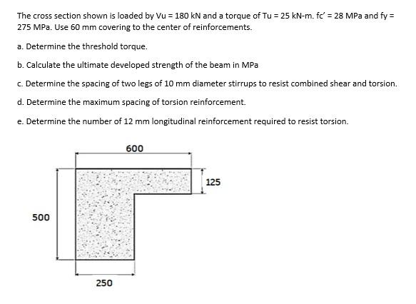 The Cross Section Shown Is Loaded By Vu 180 Kn And A Torque Of Tu 25 Kn M Fc 28 Mpa And Fy 275 Mpa Use 60 Mm 1