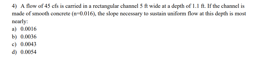 4 A Flow Of 45 Cfs Is Carried In A Rectangular Channel 5 Ft Wide At A Depth Of 1 1 Ft If The Channel Is Made Of Smooth 1