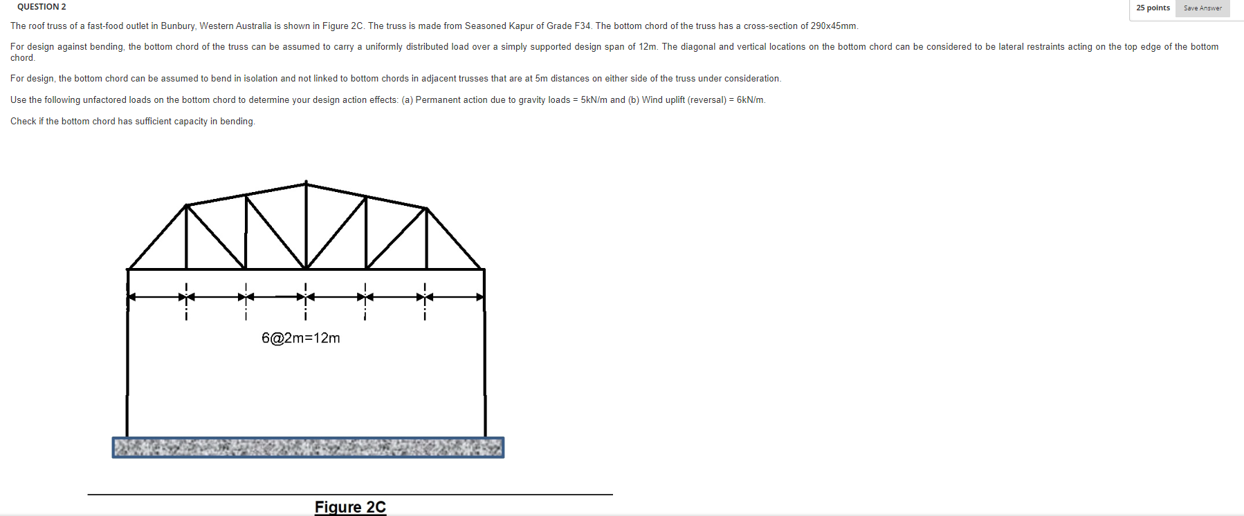 Question 2 The Roof Truss Of A Fast Food Outlet In Bunbury Western Australia Is Shown In Figure 2c The Truss Is Made F 1