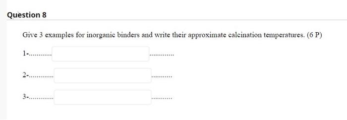 Question 8 Give 3 Examples For Inorganic Binders And Write Their Approximate Calcination Temperatures 6 P 1 1