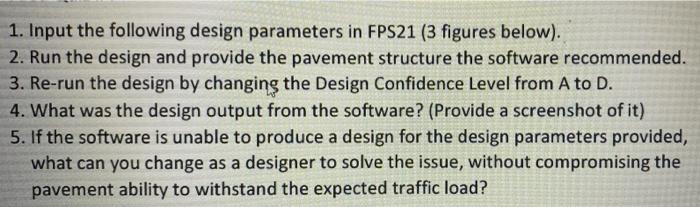 1 Input The Following Design Parameters In Fps21 3 Figures Below 2 Run The Design And Provide The Pavement Structur 1