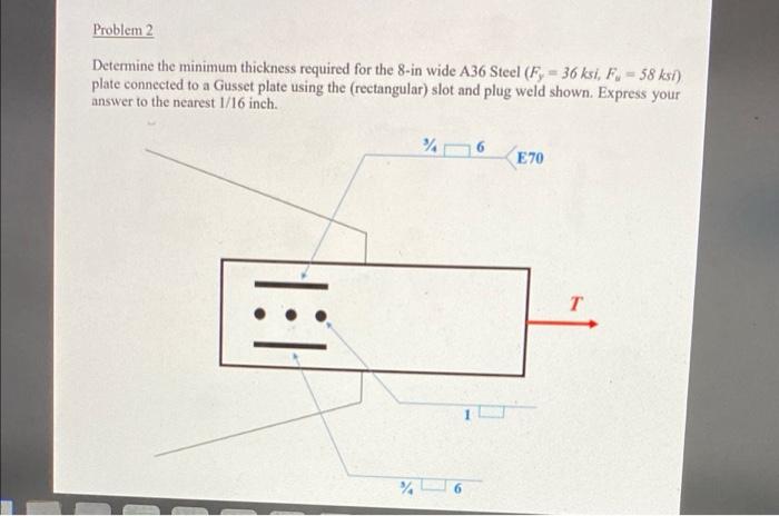 Problem 2 Determine The Minimum Thickness Required For The 8 In Wide A36 Steel Fy 36 Ksi F 58 Ksi Plate Connected To 1
