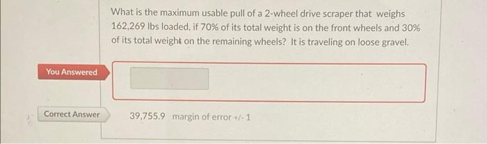 You Answered Correct Answer What Is The Maximum Usable Pull Of A 2 Wheel Drive Scraper That Weighs 162 269 Lbs Loaded I 1