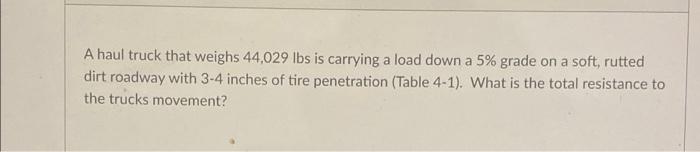 A Haul Truck That Weighs 44 029 Lbs Is Carrying A Load Down A 5 Grade On A Soft Rutted Dirt Roadway With 3 4 Inches Of 1