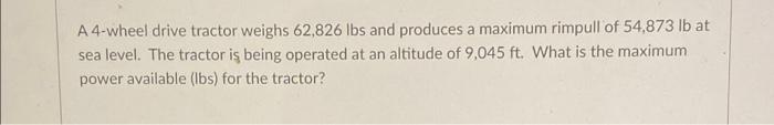 A 4 Wheel Drive Tractor Weighs 62 826 Lbs And Produces A Maximum Rimpull Of 54 873 Lb At Sea Level The Tractor Is Being 1