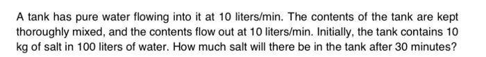 A Tank Has Pure Water Flowing Into It At 10 Liters Min The Contents Of The Tank Are Kept Thoroughly Mixed And The Cont 1