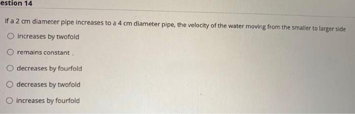 Estion 14 If A 2 Cm Diameter Pipe Increases To A 4 Cm Diameter Pipe The Velocity Of The Water Moving From The Smaller T 1