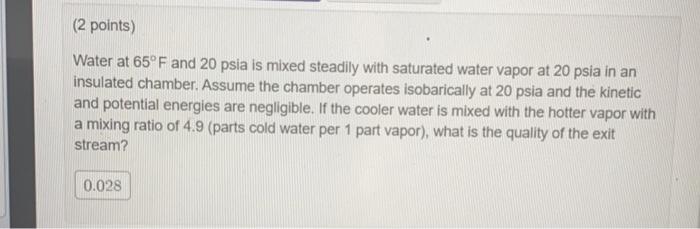 2 Points Water At 65 F And 20 Psia Is Mixed Steadily With Saturated Water Vapor At 20 Psia In An Insulated Chamber As 1