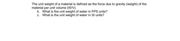 The Unit Weight Of A Material Is Defined As The Force Due To Gravity Weight Of The Material Per Unit Volume W V B 1