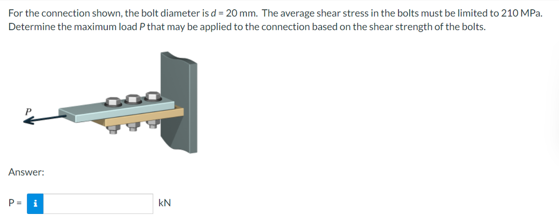 For The Connection Shown The Bolt Diameter Is D 20 Mm The Average Shear Stress In The Bolts Must Be Limited To 210 M 1