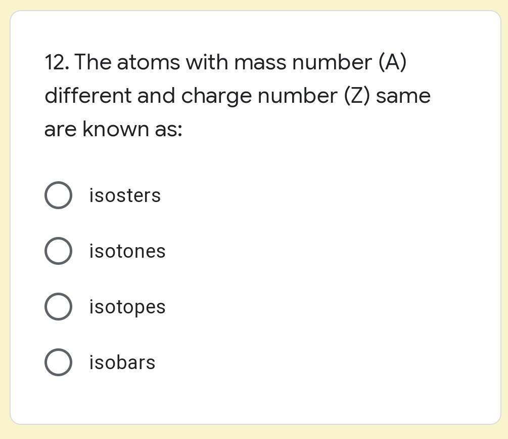 12 The Atoms With Mass Number A Different And Charge Number Z Same Are Known As Isosters Isotones Isotopes O Isoba 1