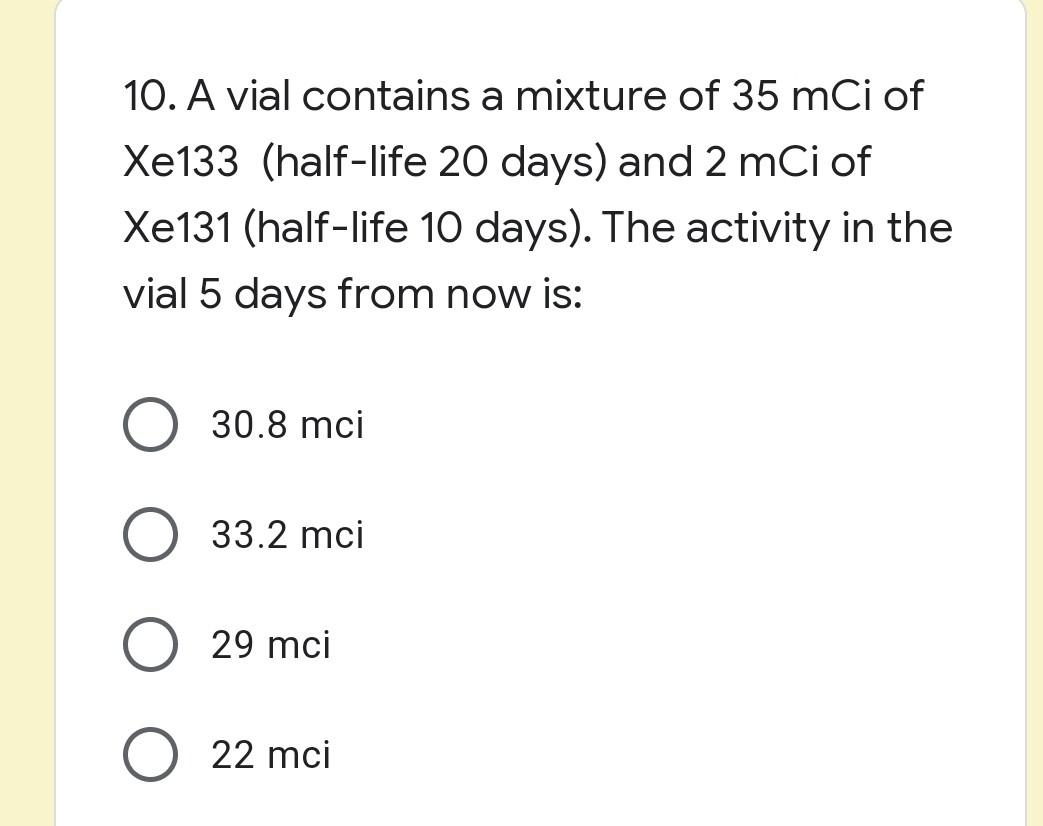 10 A Vial Contains A Mixture Of 35 Mci Of Xe133 Half Life 20 Days And 2 Mci Of Xe131 Half Life 10 Days The Activit 1