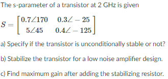 The S Parameter Of A Transistor At 2 Ghz Is Given 0 7z170 0 32 25 S 5245 0 42 125 A Specify If The Transistor Is 1