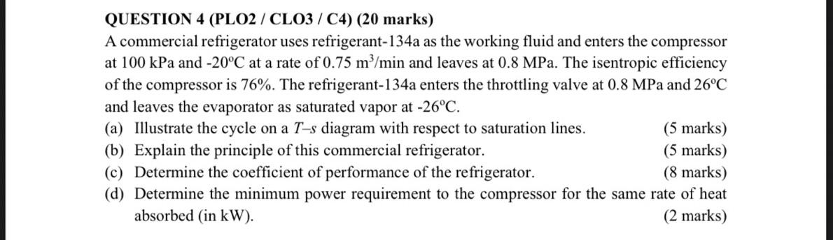 Question 4 Plo2 Clo3 C4 20 Marks A Commercial Refrigerator Uses Refrigerant 134a As The Working Fluid And Enters 1