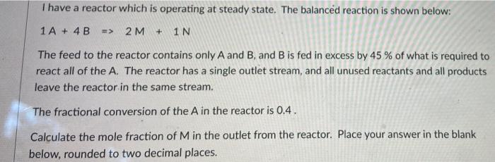 I Have A Reactor Which Is Operating At Steady State The Balanced Reaction Is Shown Below 1a 4 B 2m 1 N The Feed 1