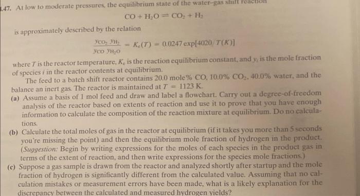 47 At Low To Moderate Pressures The Equilibrium State Of The Water Gas Shift Reaction Co H O Co H Is Approximat 1