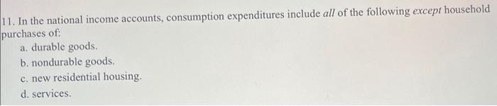 11 In The National Income Accounts Consumption Expenditures Include All Of The Following Except Household Purchases Of 1