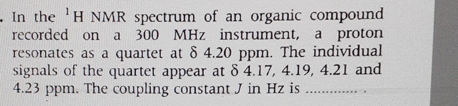 In The H Nmr Spectrum Of An Organic Compound Recorded On A 300 Mhz Instrument A Proton Resonates As A Quartet At 8 4 20 1