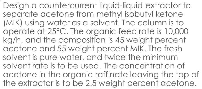 Design A Countercurrent Liquid Liquid Extractor To Separate Acetone From Methyl Isobutyl Ketone Mik Using Water As A S 1