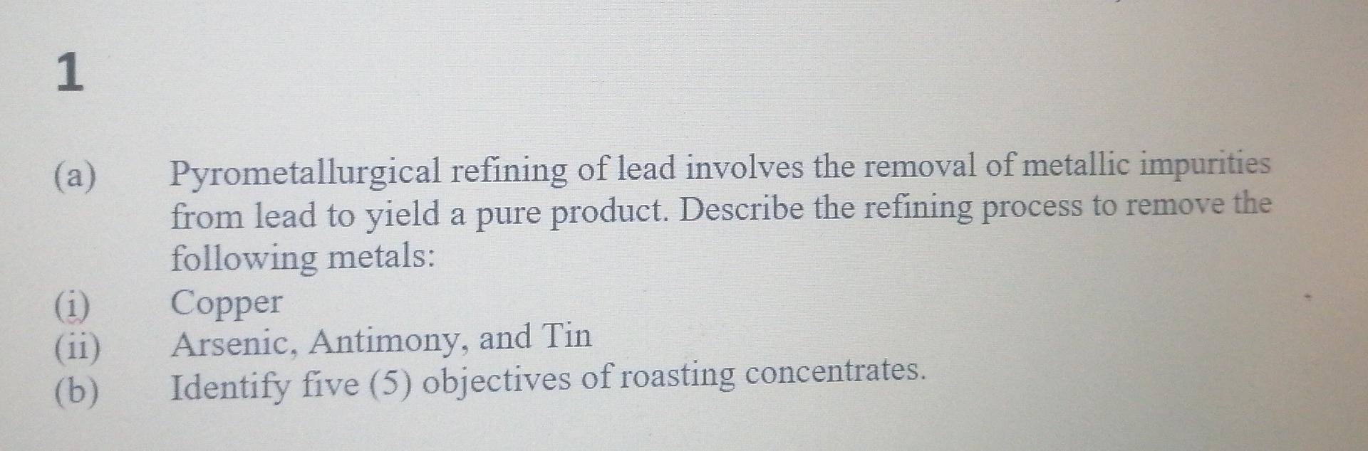1 A I Ii B Pyrometallurgical Refining Of Lead Involves The Removal Of Metallic Impurities From Lead To Yield A P 1