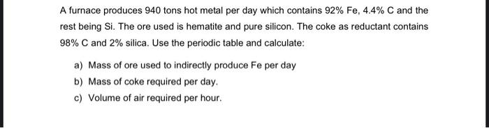 A Furnace Produces 940 Tons Hot Metal Per Day Which Contains 92 Fe 4 4 C And The Rest Being Si The Ore Used Is Hemat 1