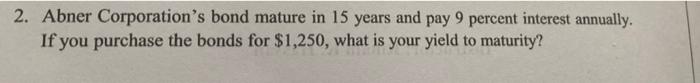 2 Abner Corporation S Bond Mature In 15 Years And Pay 9 Percent Interest Annually If You Purchase The Bonds For 1 250 1