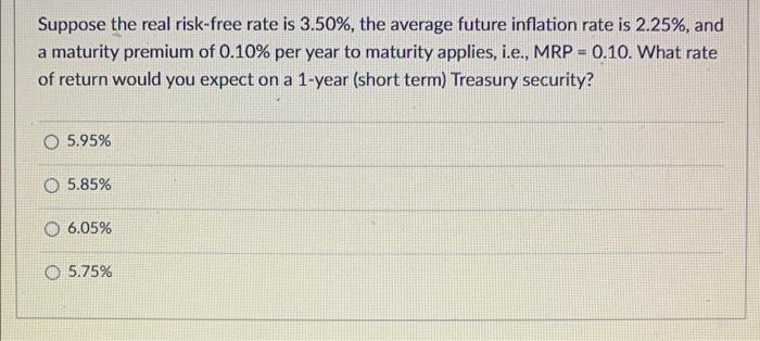 Suppose The Real Risk Free Rate Is 3 50 The Average Future Inflation Rate Is 2 25 And A Maturity Premium Of 0 10 Pe 1