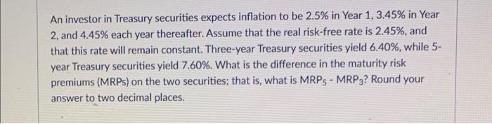 An Investor In Treasury Securities Expects Inflation To Be 2 5 In Year 1 3 45 In Year 2 And 4 45 Each Year Thereaft 1