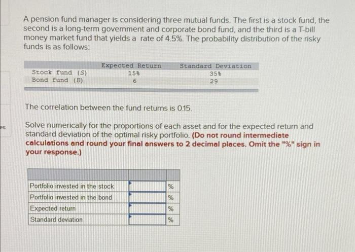 Es A Pension Fund Manager Is Considering Three Mutual Funds The First Is A Stock Fund The Second Is A Long Term Govern 1