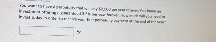 You Want To Have A Perpetuity That Will Pay 2 500 Per Year Forever You Found An Investment Offering A Guaranteed 3 5 1