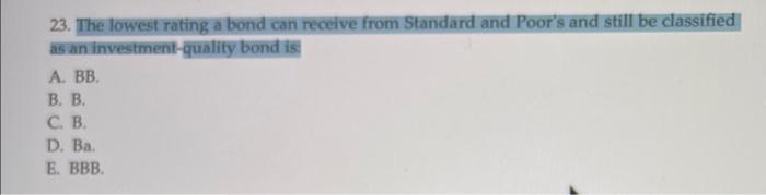 23 The Lowest Rating A Bond Can Receive From Standard And Poor S And Still Be Classified As An Investment Quality Bond 1
