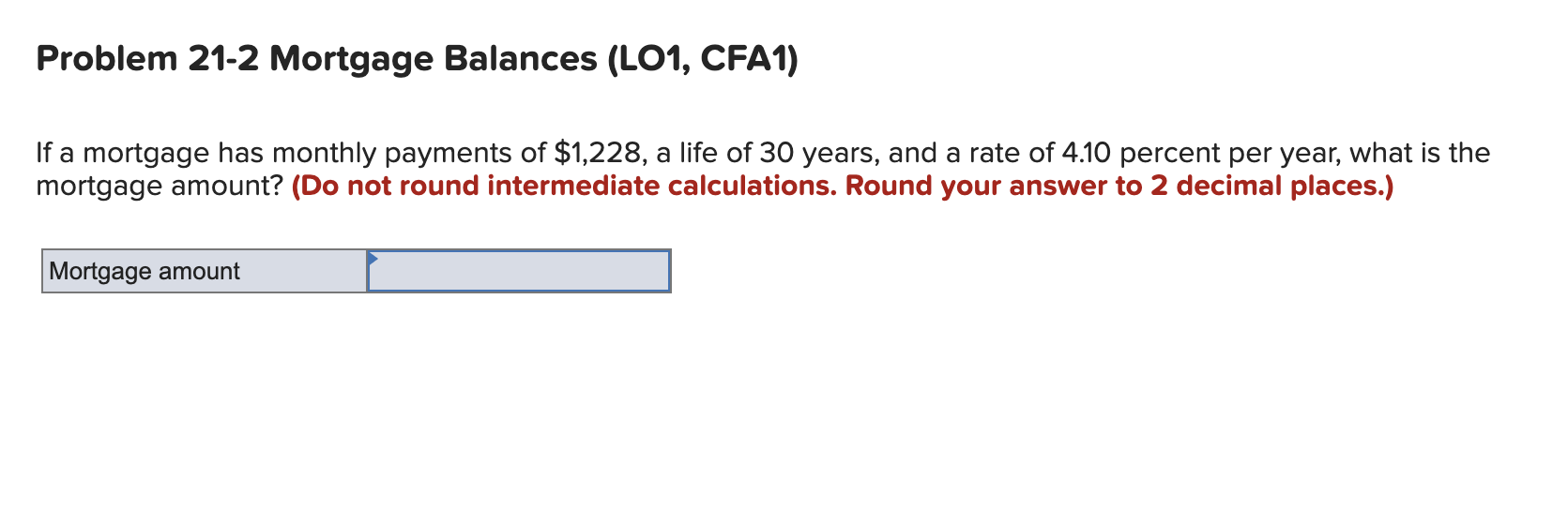 Problem 21 2 Mortgage Balances Lo1 Cfa1 If A Mortgage Has Monthly Payments Of 1 228 A Life Of 30 Years And A Rate 1