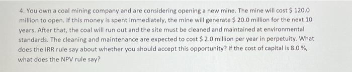 4 You Own A Coal Mining Company And Are Considering Opening A New Mine The Mine Will Cost 120 0 Million To Open If 1