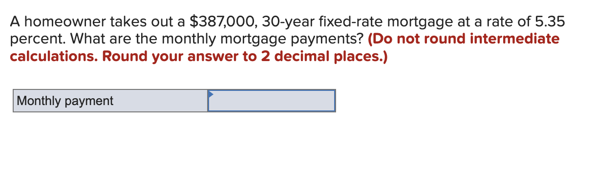 A Homeowner Takes Out A 387 000 30 Year Fixed Rate Mortgage At A Rate Of 5 35 Percent What Are The Monthly Mortgage P 1
