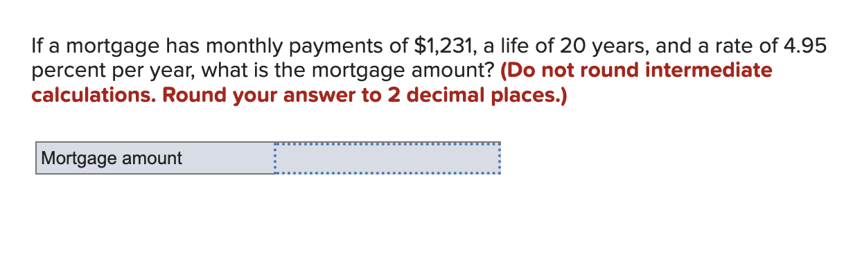 If A Mortgage Has Monthly Payments Of 1 231 A Life Of 20 Years And A Rate Of 4 95 Percent Per Year What Is The Mortg 1