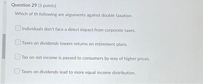 Question 29 3 Points Which Of Th Following Are Arguments Against Double Taxation Individuals Don T Face A Direct Impa 1