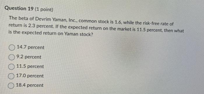 Question 19 1 Point The Beta Of Devrim Yaman Inc Common Stock Is 1 6 While The Risk Free Rate Of Return Is 2 3 Per 1