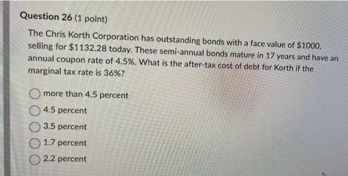 Question 26 1 Point The Chris Korth Corporation Has Outstanding Bonds With A Face Value Of 1000 Selling For 1132 28 1